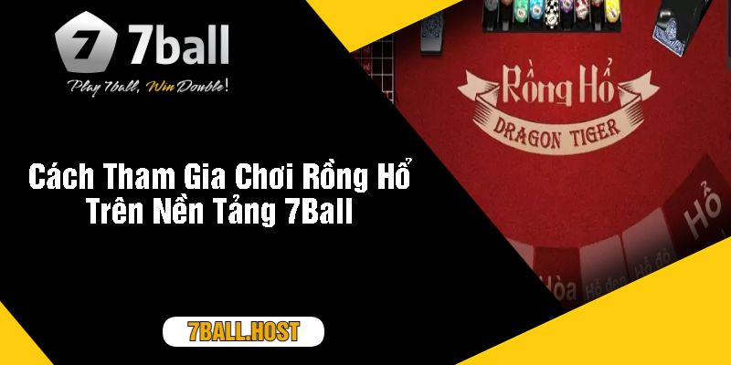 Cách Tham Gia Chơi Rồng Hổ Trên Nền Tảng 7Ball