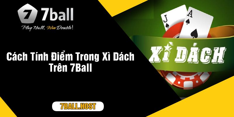 Cách Tính Điểm Trong Xì Dách Trên 7Ball