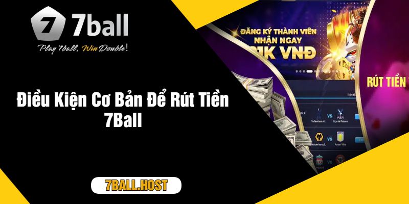 Điều Kiện Cơ Bản Để Rút Tiền 7Ball