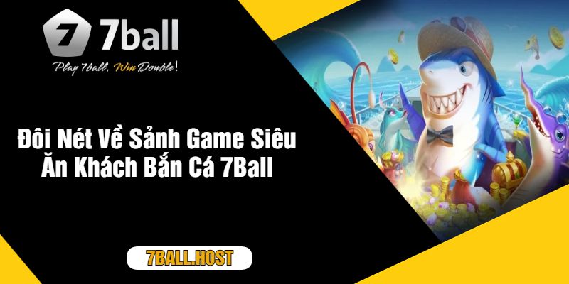 Đôi Nét Về Sảnh Game Siêu Ăn Khách Bắn Cá 7Ball