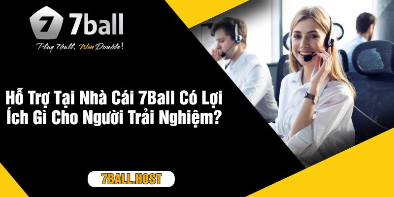 Hỗ Trợ Tại Nhà Cái 7Ball Có Lợi Ích Gì Cho Người Trải Nghiệm?