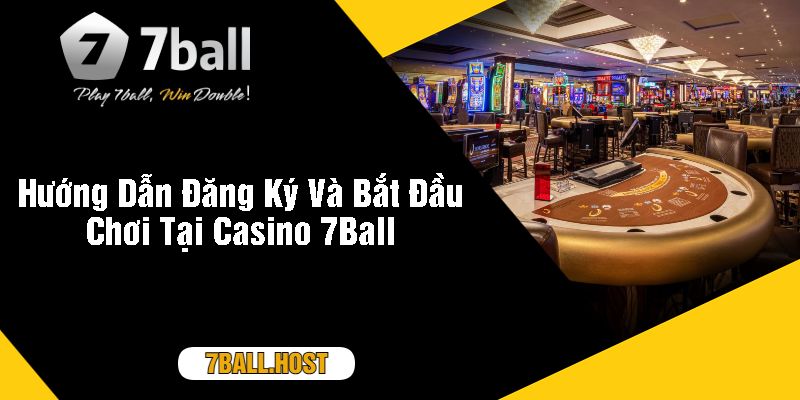 Hướng Dẫn Đăng Ký Và Bắt Đầu Chơi Tại Casino 7Ball