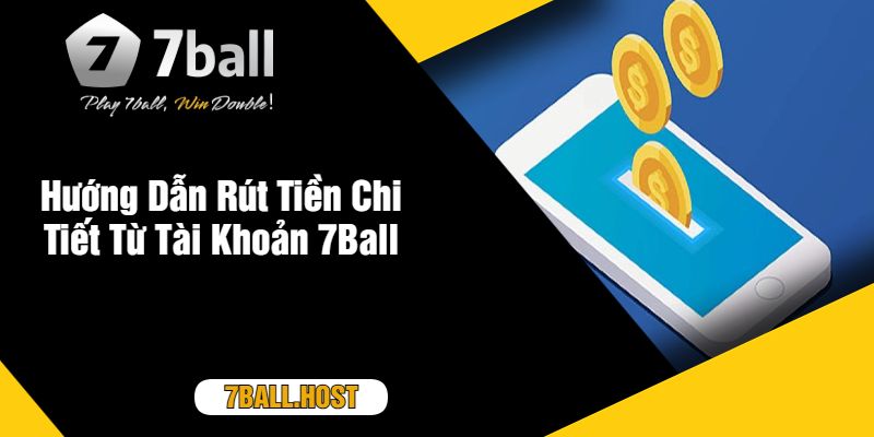 Hướng Dẫn Rút Tiền Chi Tiết Từ Tài Khoản 7Ball