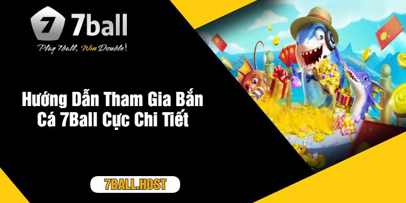 Hướng Dẫn Tham Gia Bắn Cá 7Ball Cực Chi Tiết