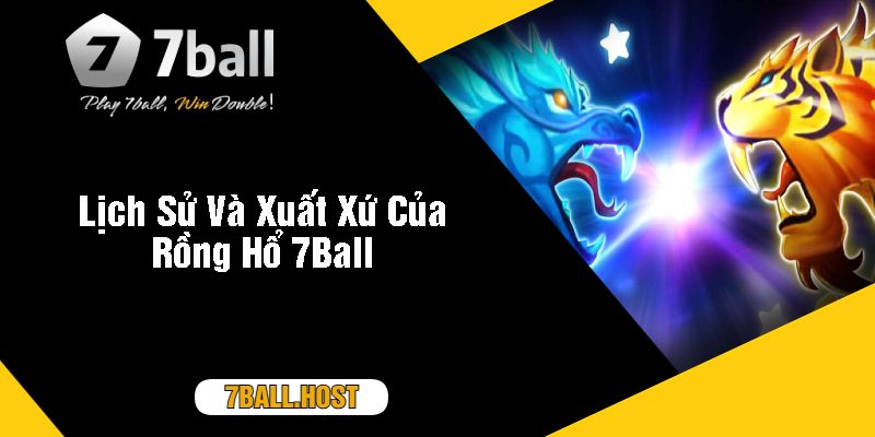 Lịch Sử Và Xuất Xứ Của Rồng Hổ 7Ball