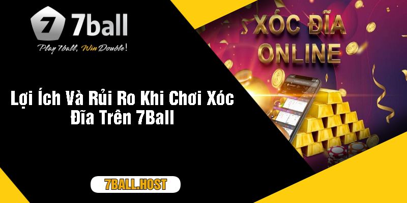 Lợi Ích Và Rủi Ro Khi Chơi Xóc Đĩa Trên 7Ball