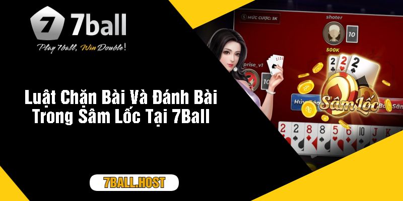 Luật Chặn Bài Và Đánh Bài Trong Sâm Lốc Tại 7Ball