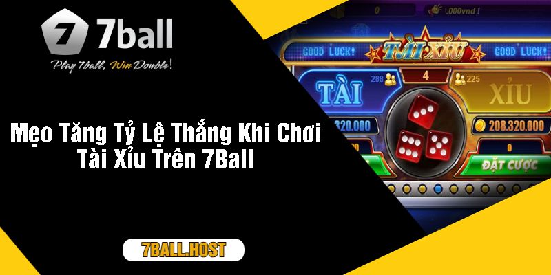 Mẹo Tăng Tỷ Lệ Thắng Khi Chơi Tài Xỉu Trên 7Ball