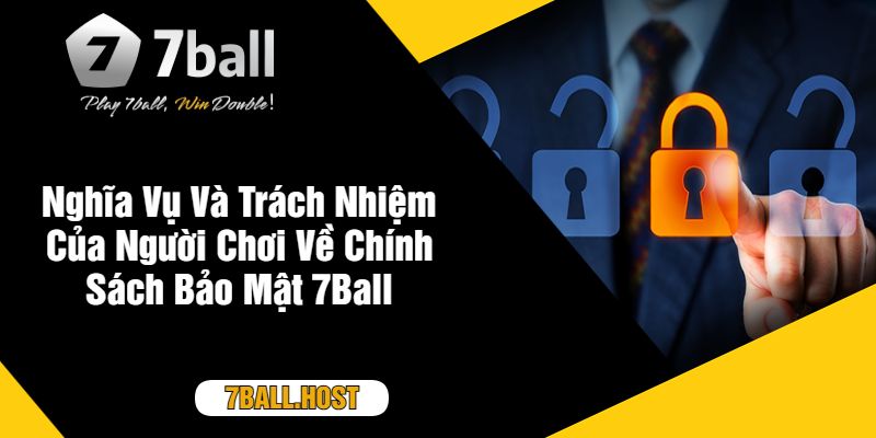 Nghĩa Vụ Và Trách Nhiệm Của Người Chơi Về Chính Sách Bảo Mật 7Ball