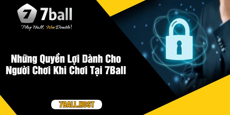 Những Quyền Lợi Dành Cho Người Chơi Khi Chơi Tại 7Ball