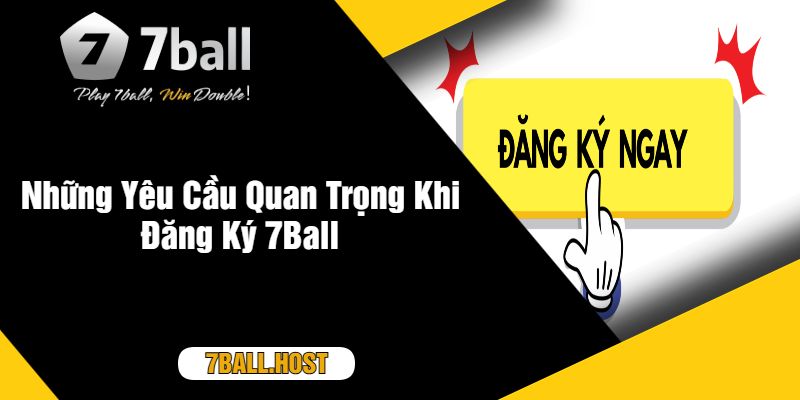 Những Yêu Cầu Quan Trọng Khi Đăng Ký 7Ball