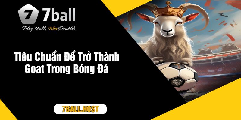 Tiêu Chuẩn Để Trở Thành Goat Trong Bóng Đá