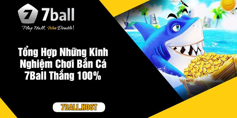 Tổng Hợp Những Kinh Nghiệm Chơi Bắn Cá 7Ball Thắng 100%