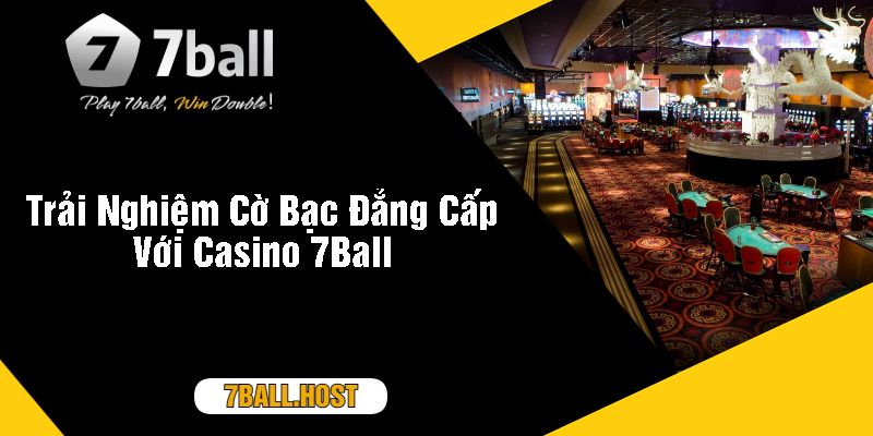 Trải Nghiệm Cờ Bạc Đẳng Cấp Với Casino 7Ball